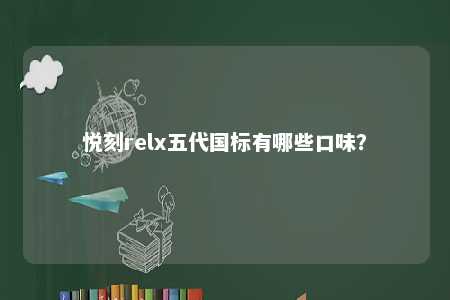 悦刻relx五代国标有哪些口味
�？ 
